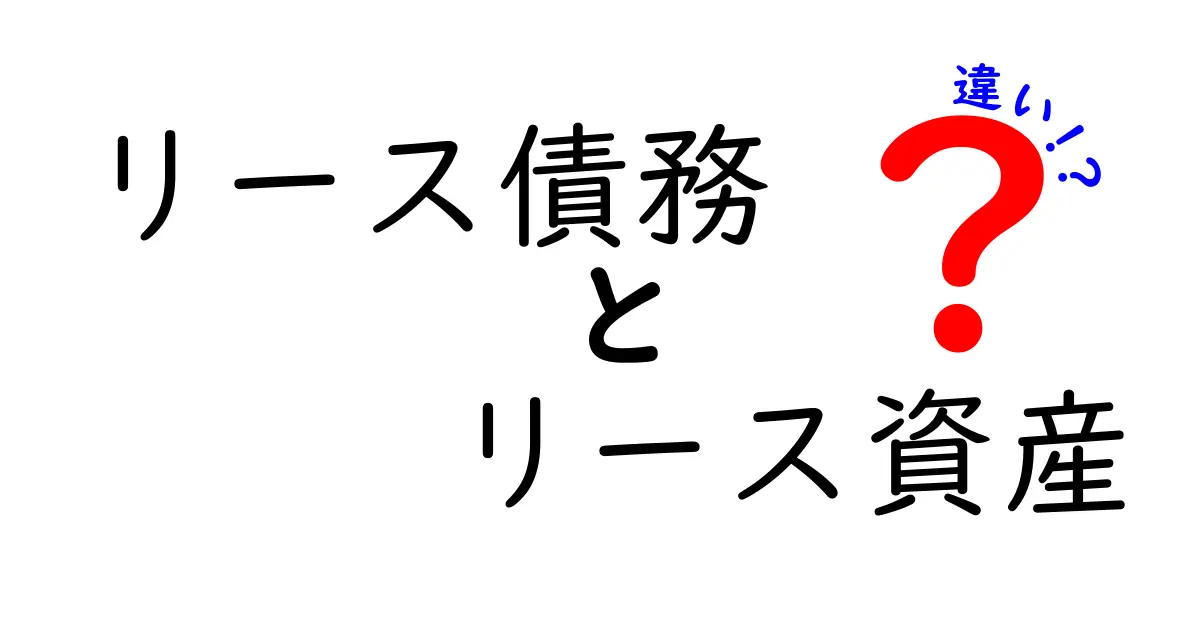 リース債務とリース資産の違いをやさしく解説!これで会計もスッキリ理解