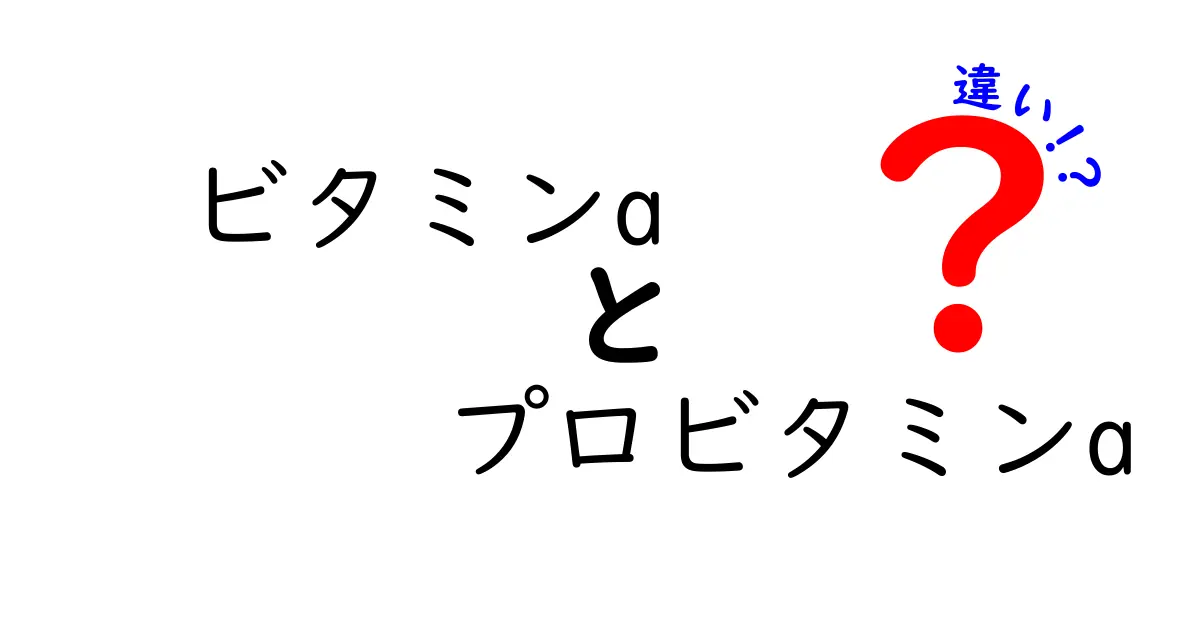 ビタミンAとプロビタミンAの違いをわかりやすく解説！健康に役立つ栄養知識