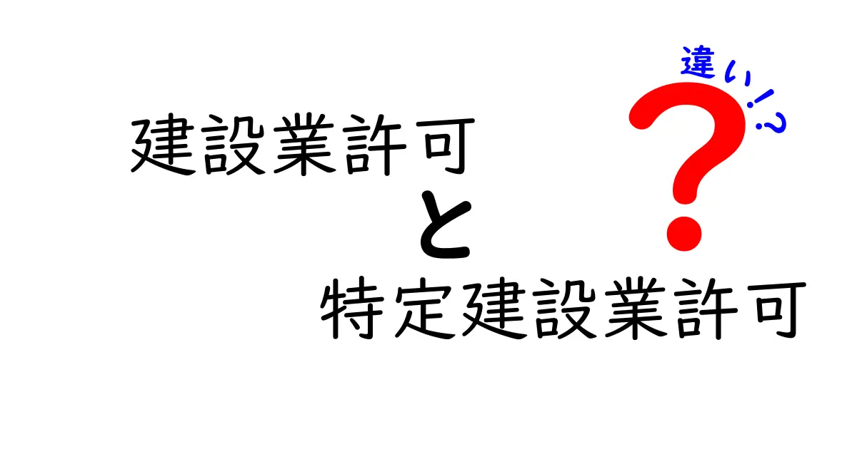 建設業許可と特定建設業許可の違いを徹底解説！中学生でもわかる基本ポイント