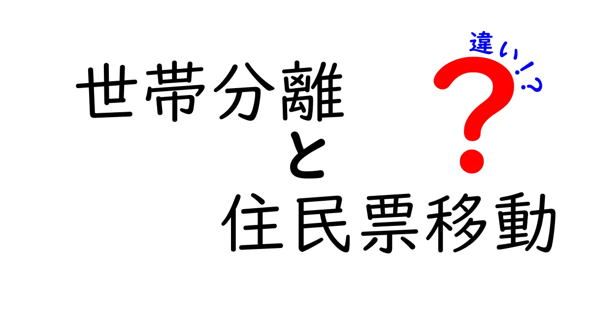 世帯分離と住民票移動の違いを徹底解説!手続きのポイントと注意点
