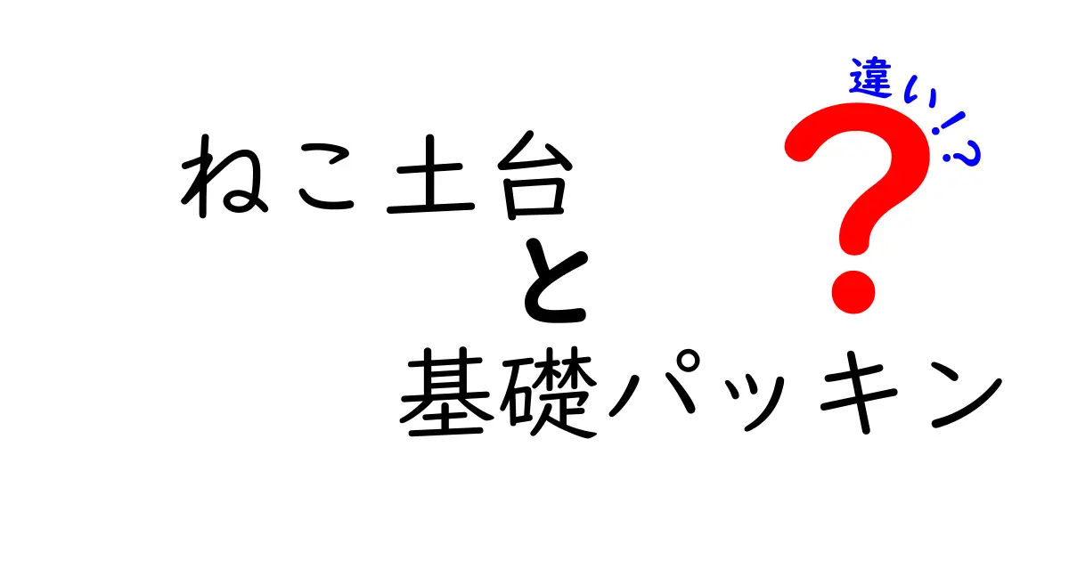 ねこ土台と基礎パッキンの違いとは?住宅の丈夫さを左右する重要ポイントを解説