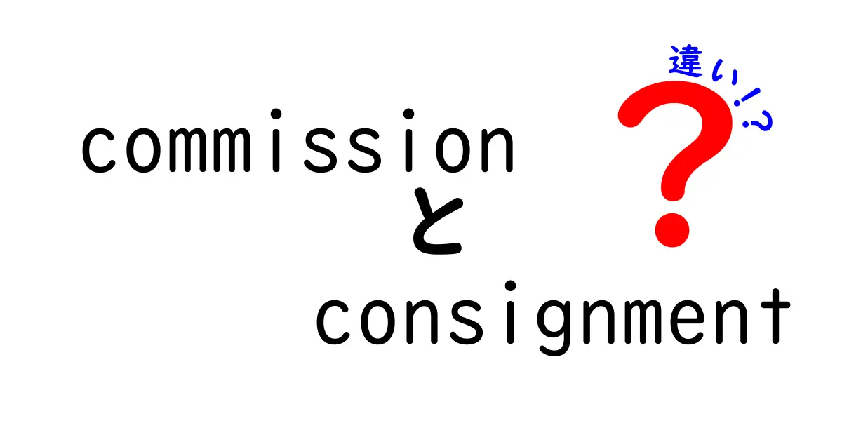 commissionとconsignmentの違いを徹底解説：知っておくべき3つのポイントと使い分け方