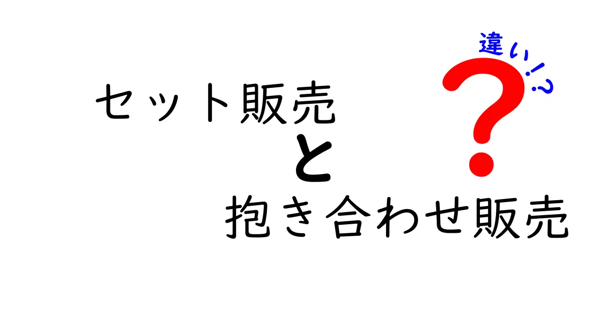 セット販売と抱き合わせ販売の違いは?賢く選ぶためのポイントを徹底解説