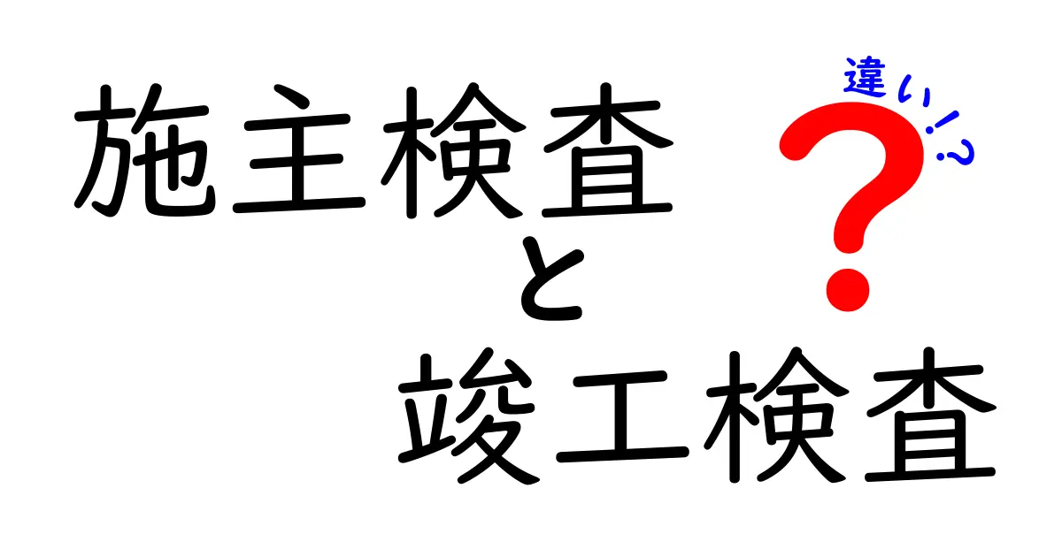 【これで完璧】施主検査と竣工検査の違いを徹底解説!失敗しない家づくりのポイント