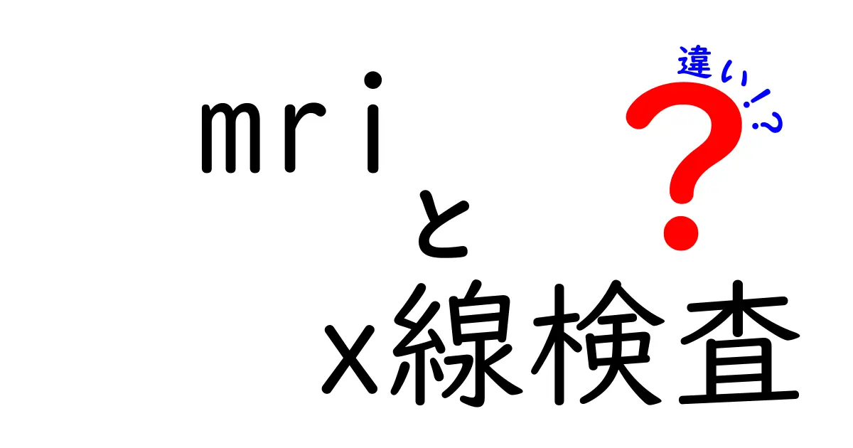 mri x線検査 違いを徹底解説!中学生にもわかる選び方と心配を解消するガイド