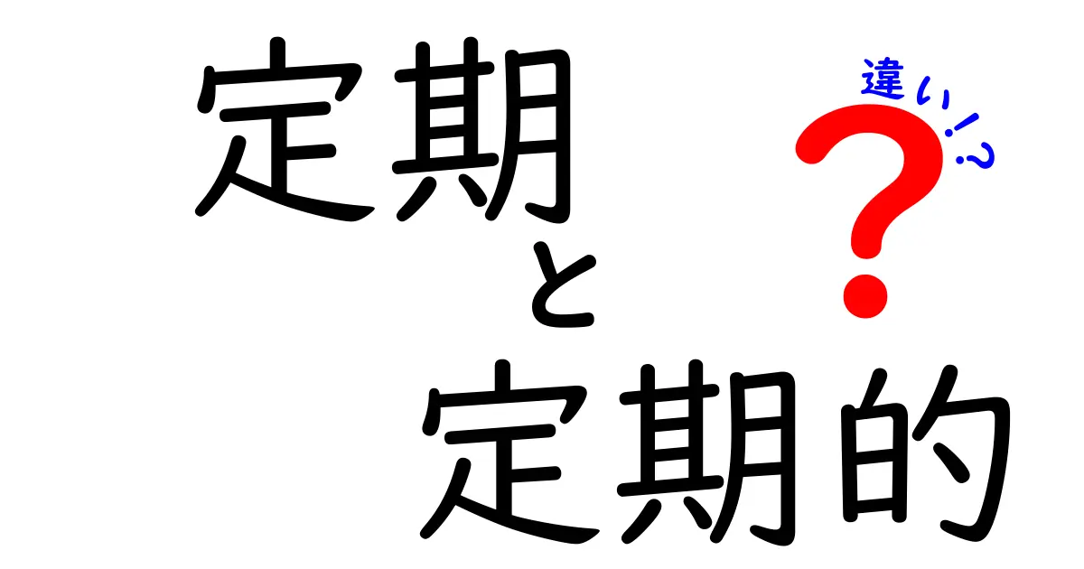 定期と定期的の違いを完全解説！意味の差と正しい使い方を中学生にも分かるように