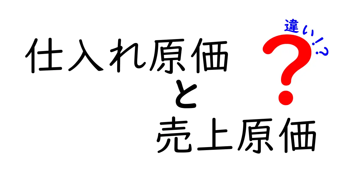 【初心者向け】仕入れ原価と売上原価の違いを分かりやすく解説！経営や会計で押さえたい基本ポイント