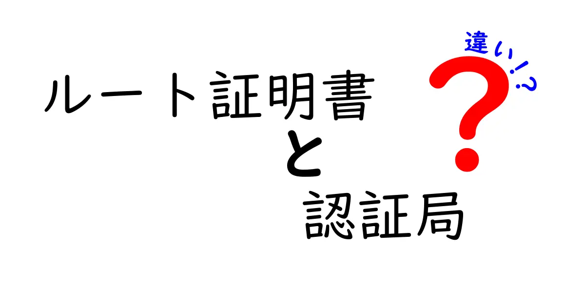 ルート証明書と認証局の違いとは？初心者でもわかるセキュリティ基礎解説！