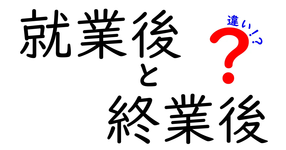 就業後と終業後の違いを徹底解説！意味・使い分け・日常の誤解を解く完全ガイド