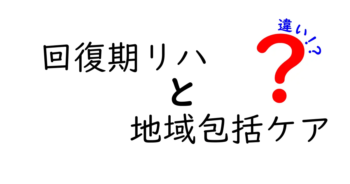回復期リハビリと地域包括ケアの違いとは?わかりやすく解説!