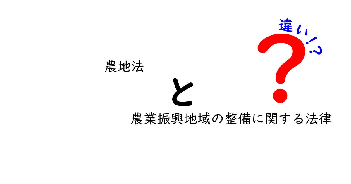 農地法と農業振興地域の整備に関する法律の違いをわかりやすく解説!
