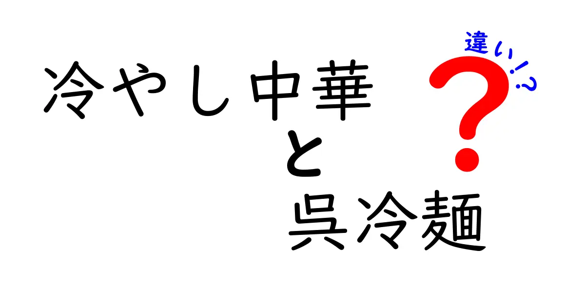 冷やし中華と呉冷麺の違いを徹底解説！見た目も味も全然違うその秘密とは？