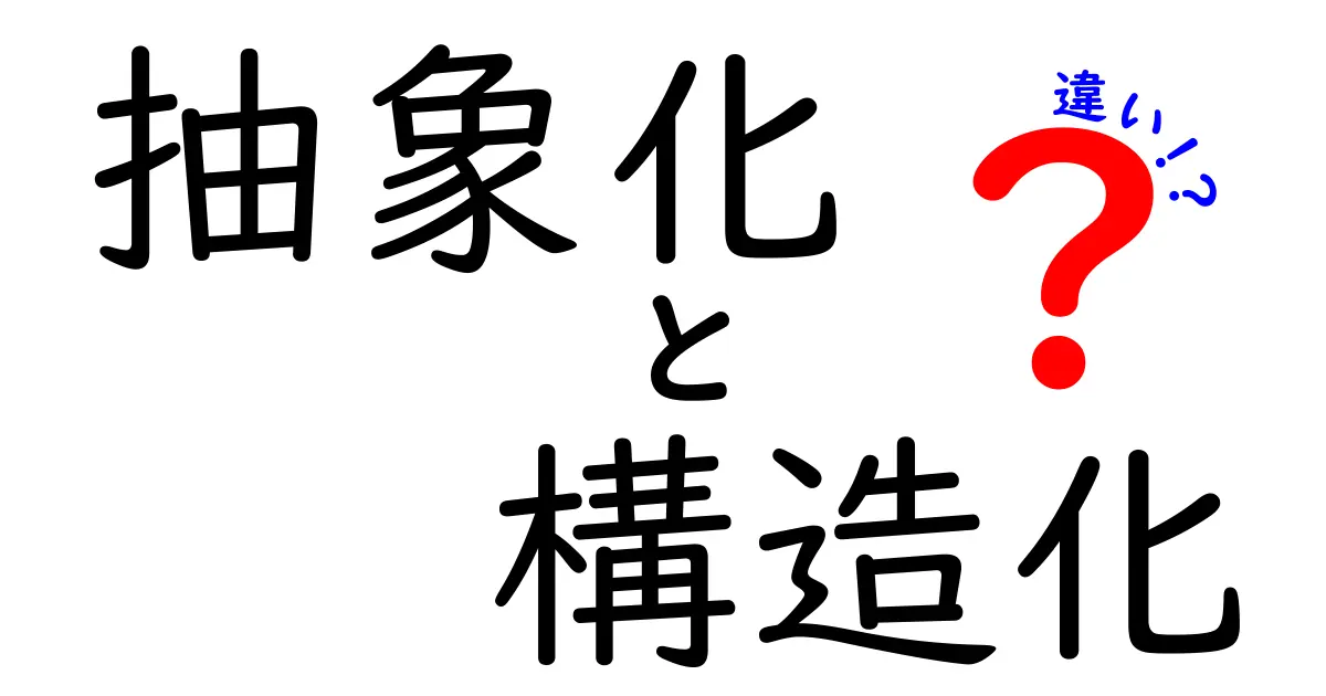 抽象化と構造化の違いを徹底解説！中学生にも伝わる分かりやすい解釈