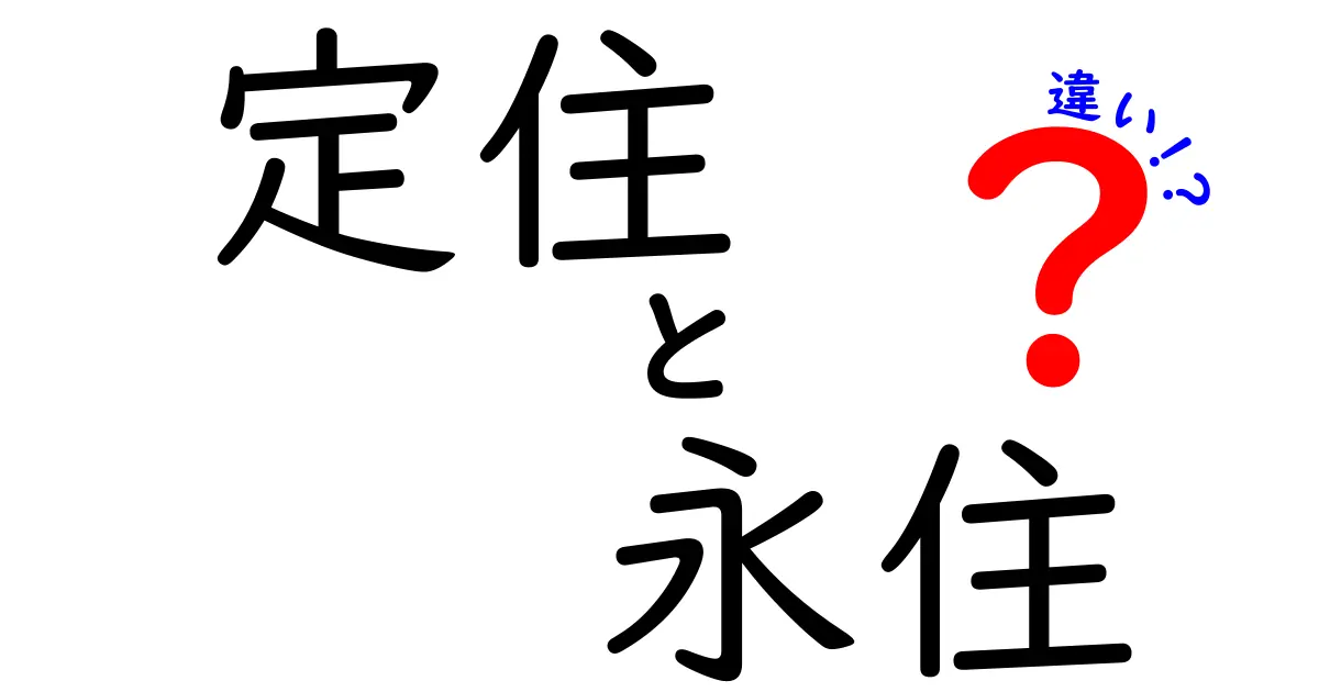 【徹底解説】定住と永住の違いって何？わかりやすくポイントを説明！