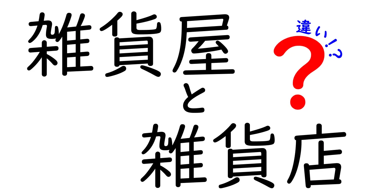 雑貨屋と雑貨店の違いを徹底解説！どちらで買うべき？状況別の使い分けガイド