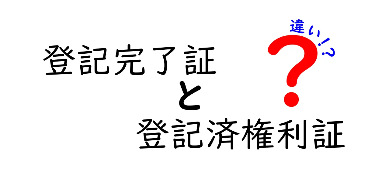 登記完了証と登記済権利証の違いをわかりやすく解説！不動産登記の基本知識
