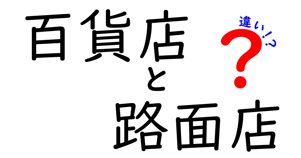 百貨店と路面店の違いをわかりやすく解説！買い物の場所選びに役立つ基礎知識