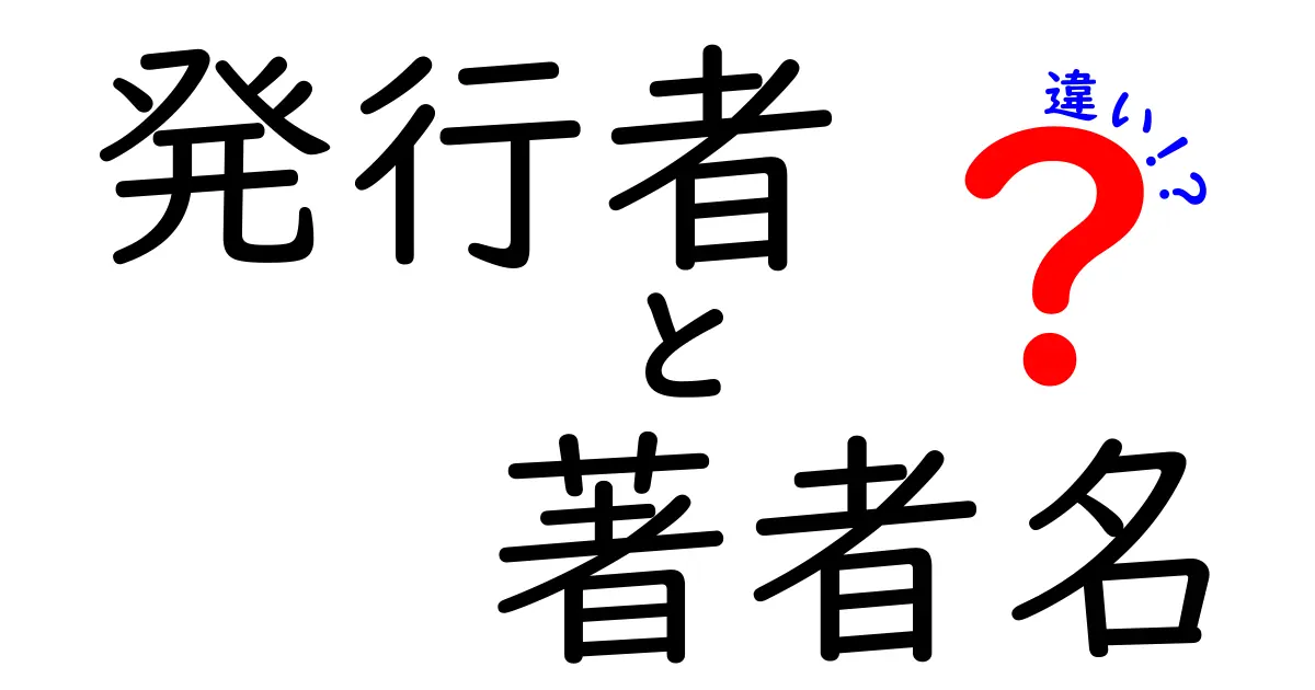 発行者と著者名の違いを分かりやすく理解する完全ガイド – 中学生にも伝わる実例付き