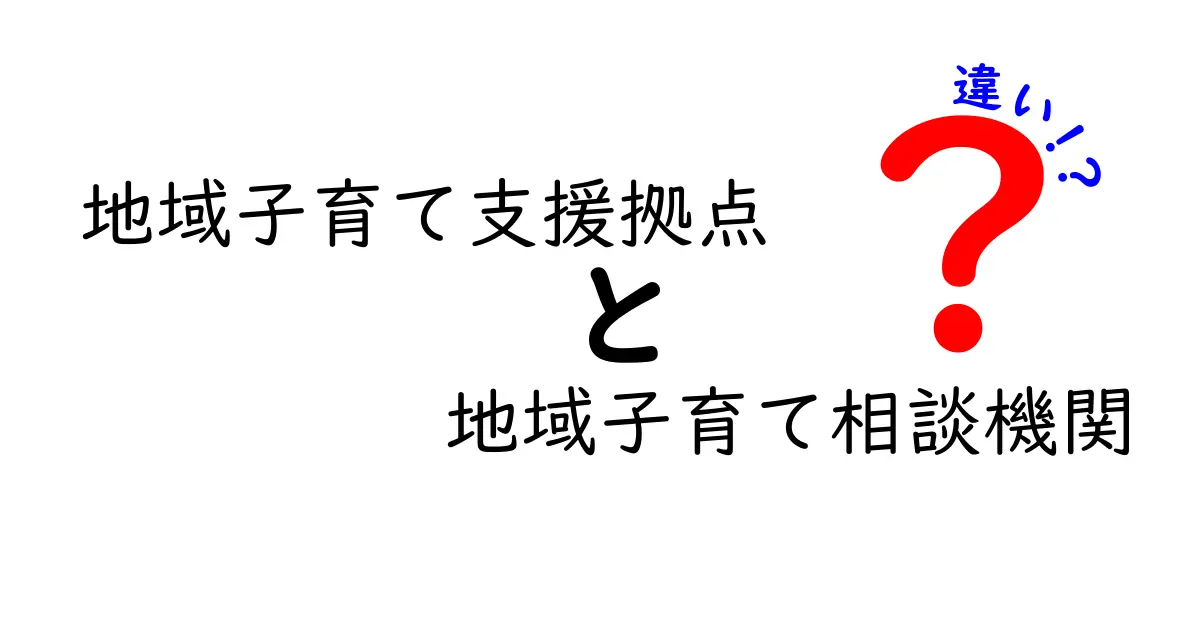 地域子育て支援拠点と地域子育て相談機関の違いを徹底解説!知っておきたい役割と使い方