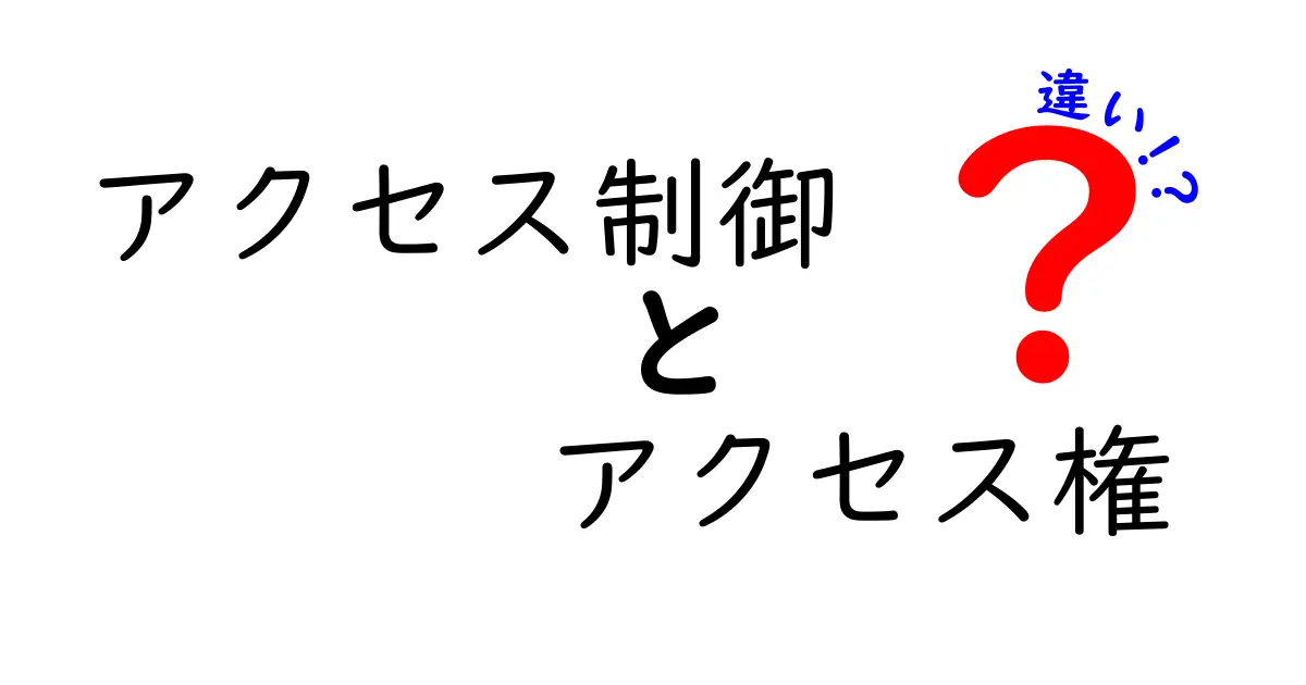 【初心者でもわかる！】アクセス制御とアクセス権の違いを徹底解説