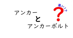 アンカーとアンカーボルトの違いとは?建築でよく使われる2つの固定具を徹底解説!