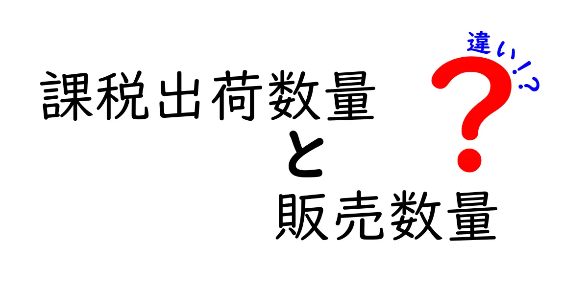 課税出荷数量と販売数量の違いを徹底解説|意味・計算・実務での使い分けを中学生にもわかる図解