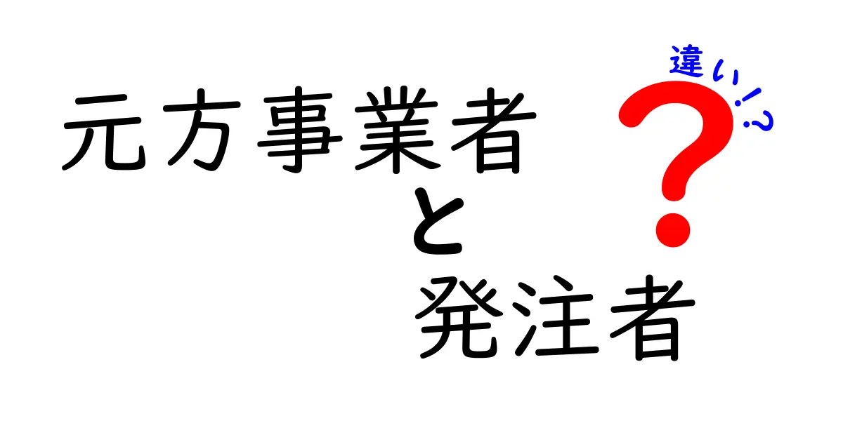 【簡単解説】元方事業者と発注者の違いとは？わかりやすく説明します！