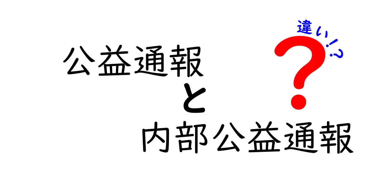 公益通報と内部公益通報の違いを徹底解説:誰に何を報告すべきかをわかりやすく整理