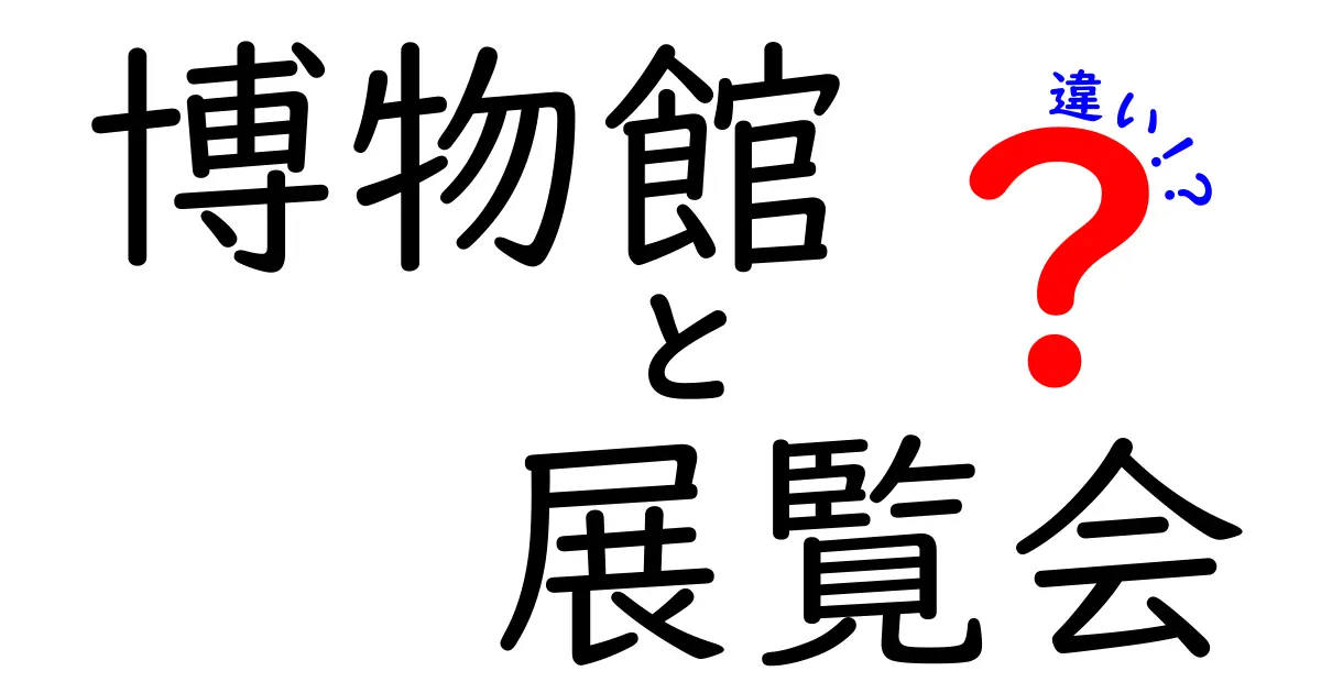 博物館と展覧会の違いを簡単に解く！中学生にも伝わるやさしい説明と楽しみ方のコツ