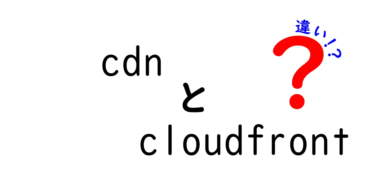 CDNとCloudFrontの違いを徹底解説: 仕組みと使い方を丸ごと理解しよう