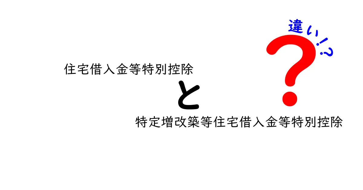 住宅借入金等特別控除と特定増改築等住宅借入金等特別控除の違いをわかりやすく解説！