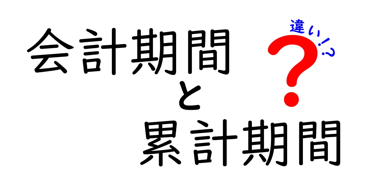 会計期間と累計期間の違いをわかりやすく解説！ビジネスで必ず押さえたいポイント