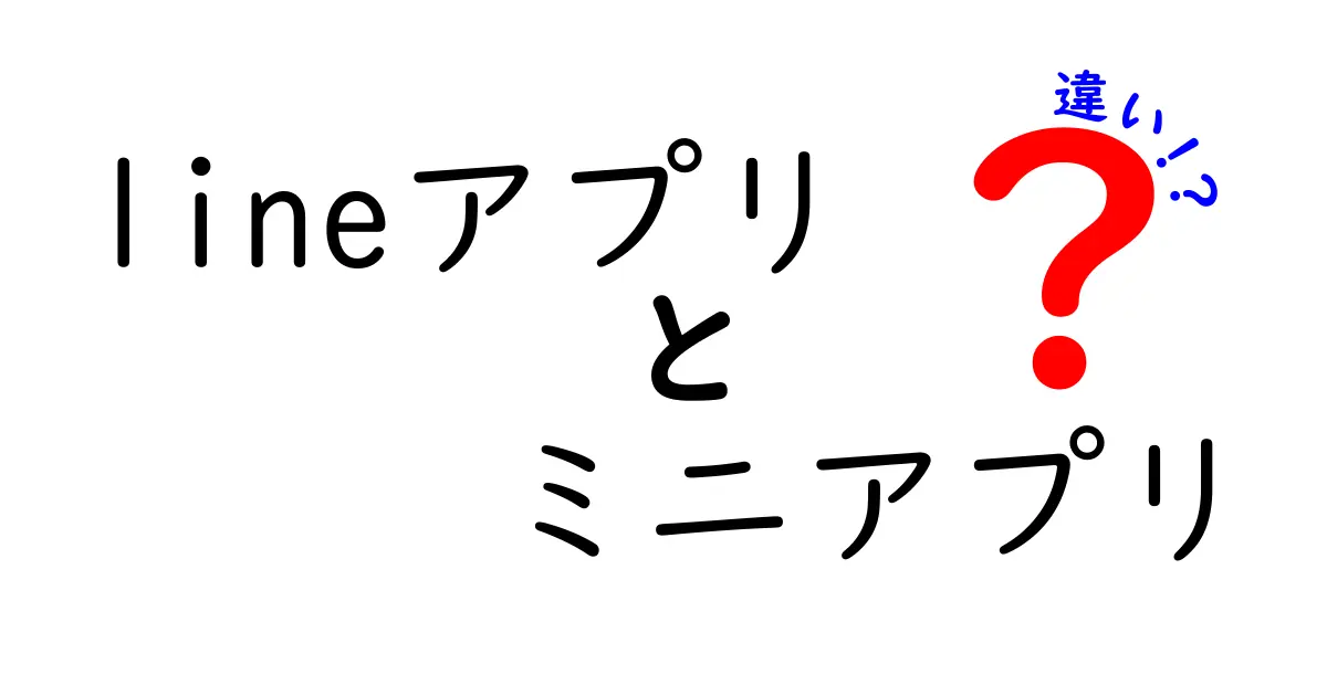 LINEアプリのミニアプリと通常アプリの違いを徹底解説!使い分けのコツと開発のポイント