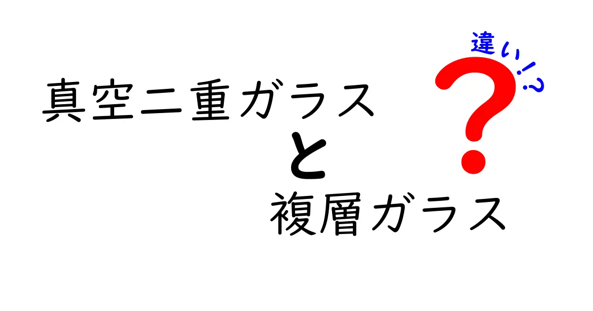 真空二重ガラスと複層ガラスの違いとは？性能や特徴をわかりやすく解説！