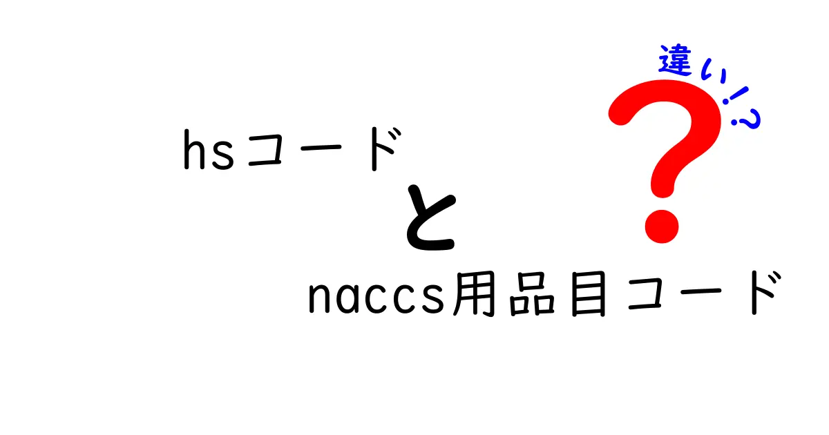 HSコードとNACCS用品目コードの違いを分かりやすく解説！輸出入に欠かせない2つのコードとは？