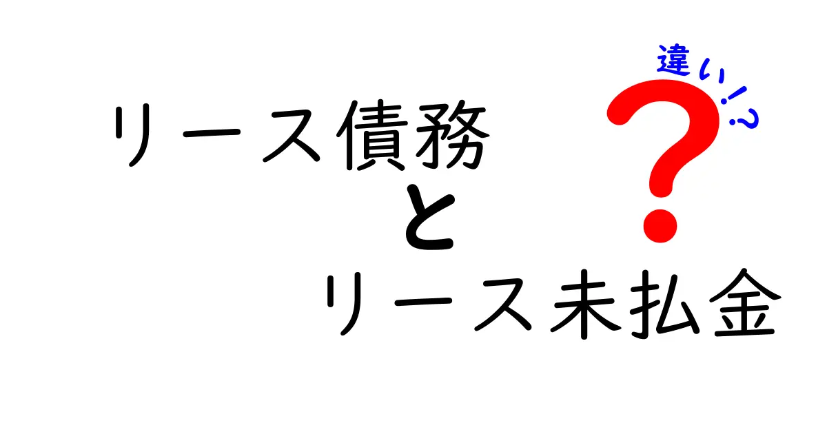 リース債務とリース未払金の違いをわかりやすく解説:会計初心者でも押さえる基本と実務ポイント