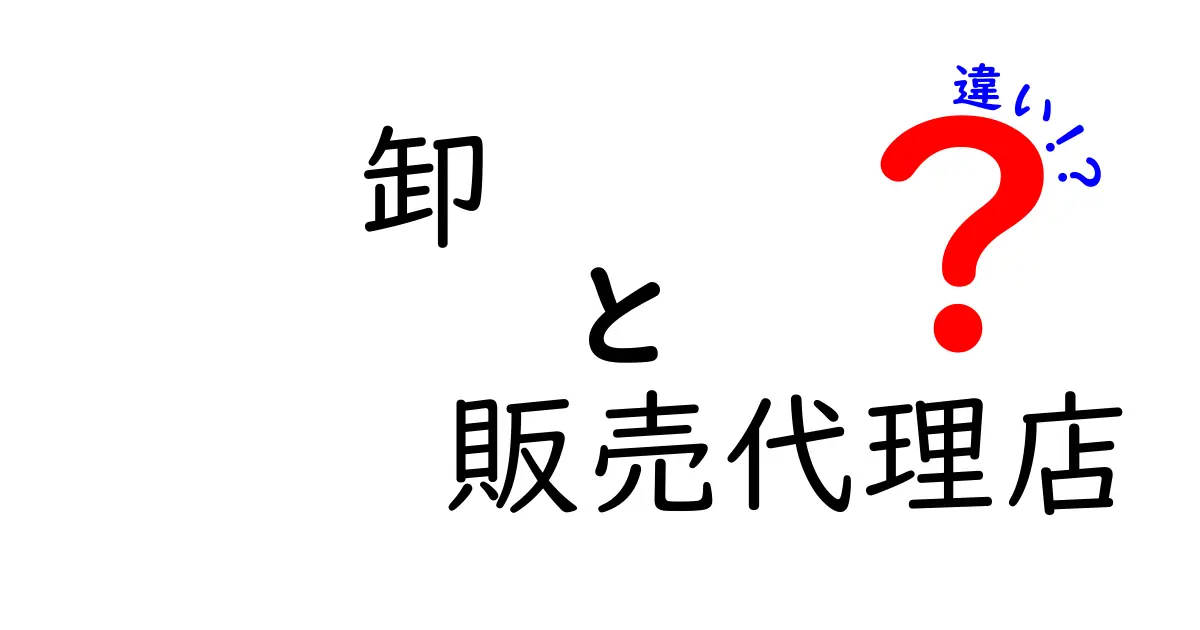 卸と販売代理店の違いとは?初心者にも分かるシンプル解説!