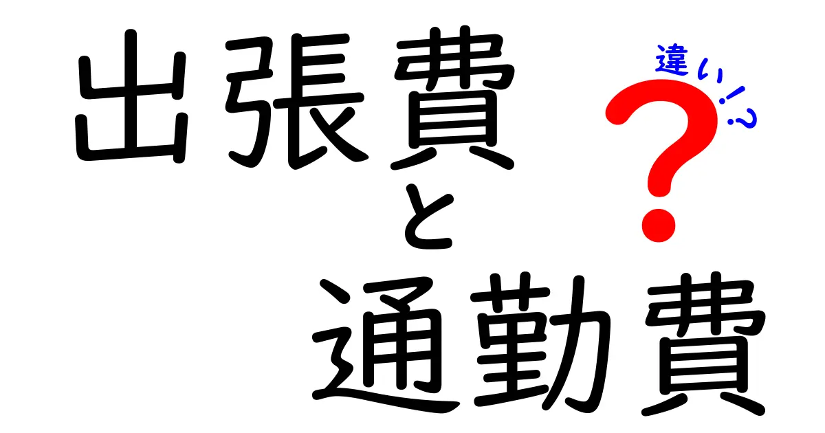 出張費と通勤費の違いを徹底解説！知らないと損する経費の基礎