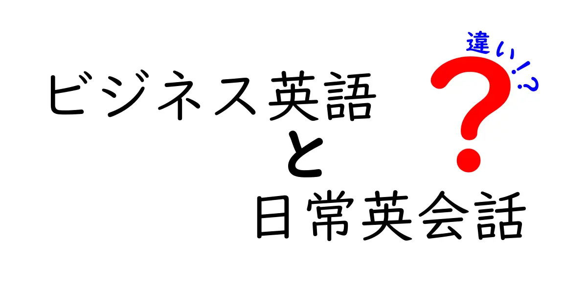ビジネス英語 vs 日常英会話の違いを徹底比較！初心者でも分かる実践ガイド