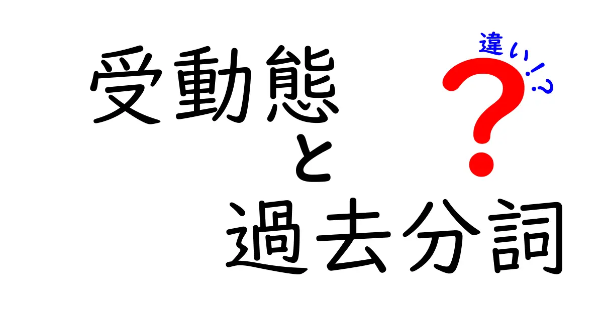受動態と過去分詞の違いを徹底解説！中学生にもわかる英語基礎ガイド