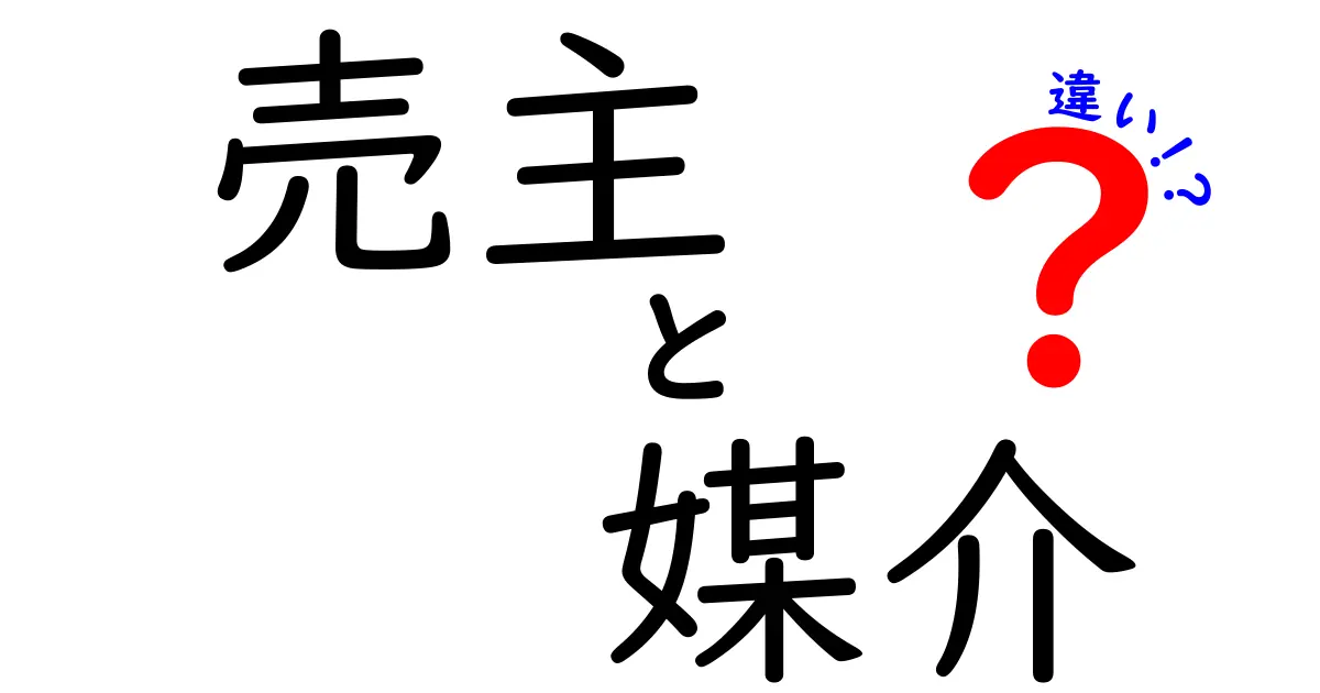 売主と媒介の違いとは？わかりやすく解説！不動産取引の基本ポイント