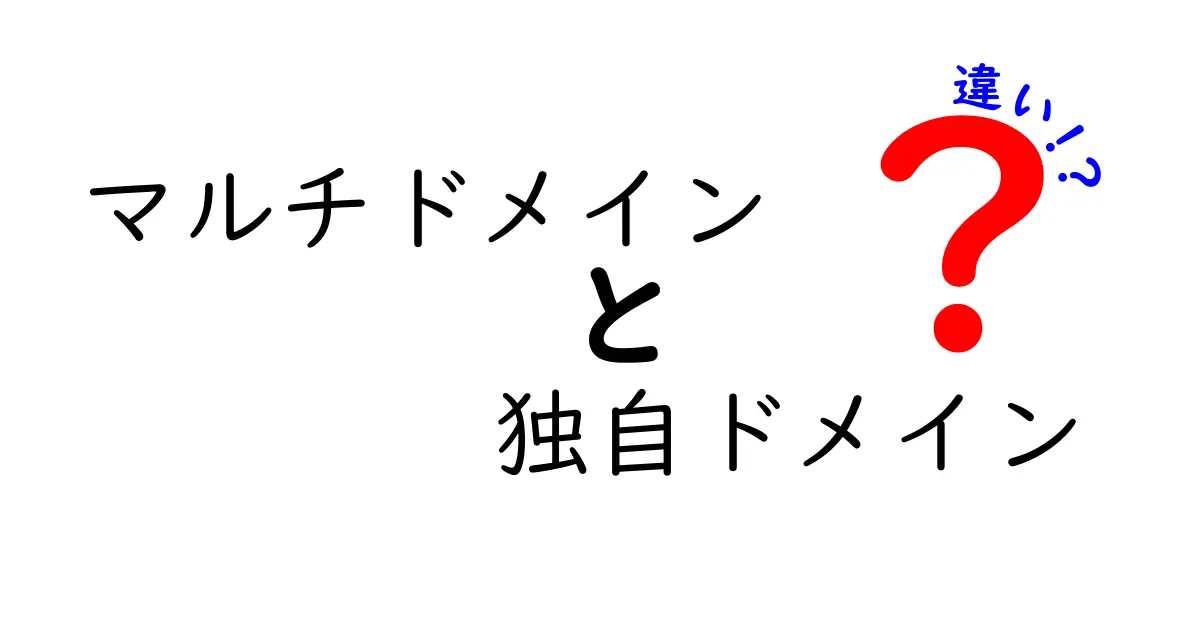 マルチドメインと独自ドメインの違いを完全解説！初心者でも分かる使い分けガイド