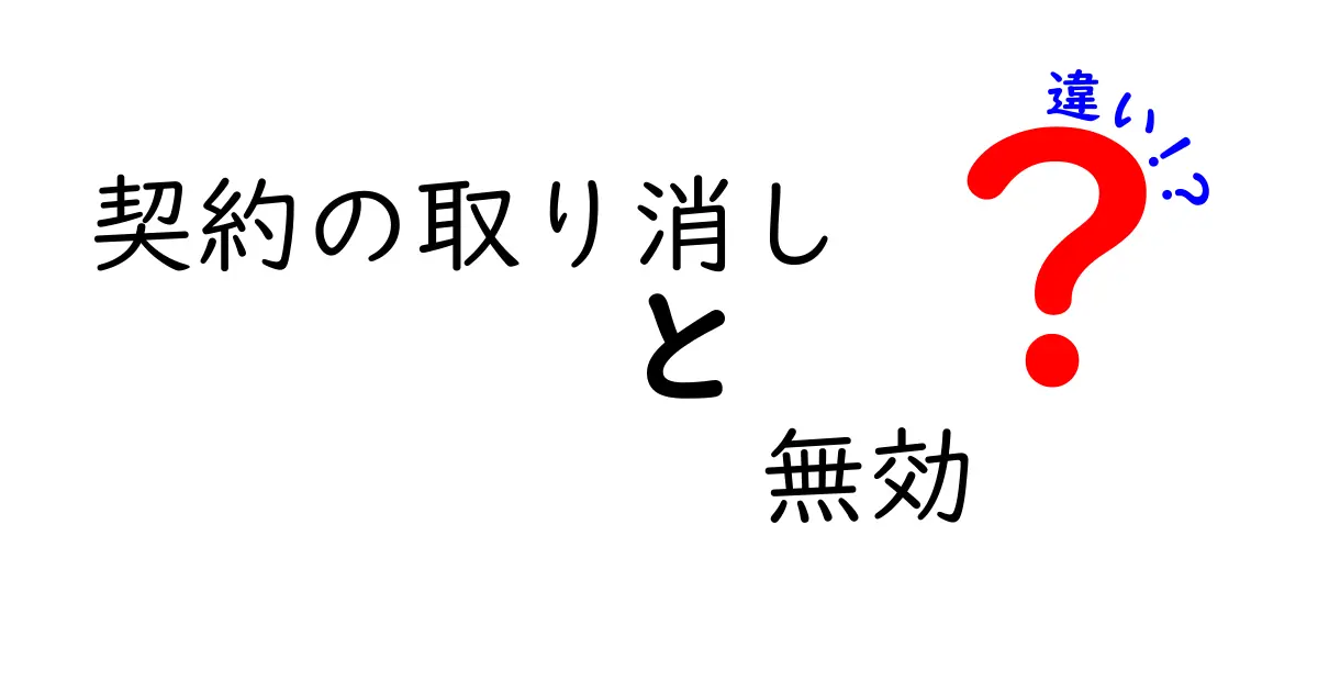 契約の取り消しと無効の違いをわかりやすく解説！知っておきたい法律の基本