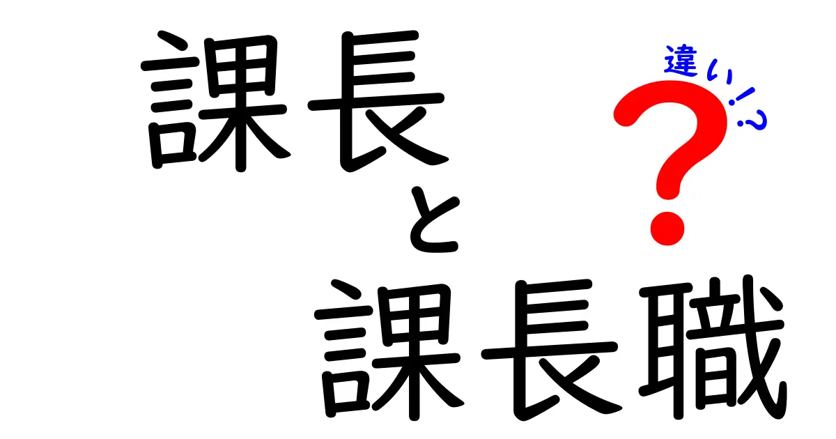 課長と課長職の違いを徹底解説：役割・昇進・呼称の差とは？