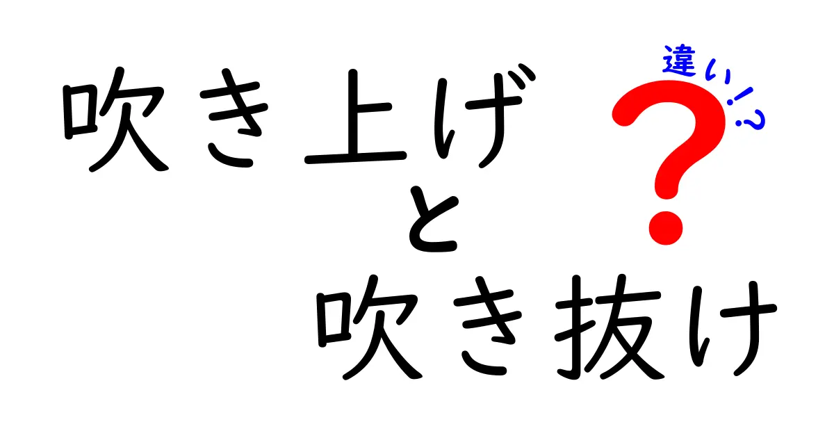 吹き上げと吹き抜けの違いをわかりやすく解説！建築用語の基礎知識
