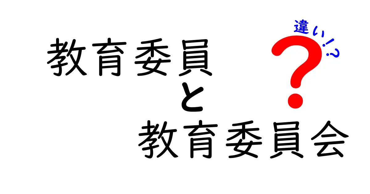 教育委員と教育委員会の違いをわかりやすく解説！役割や仕組みを徹底比較