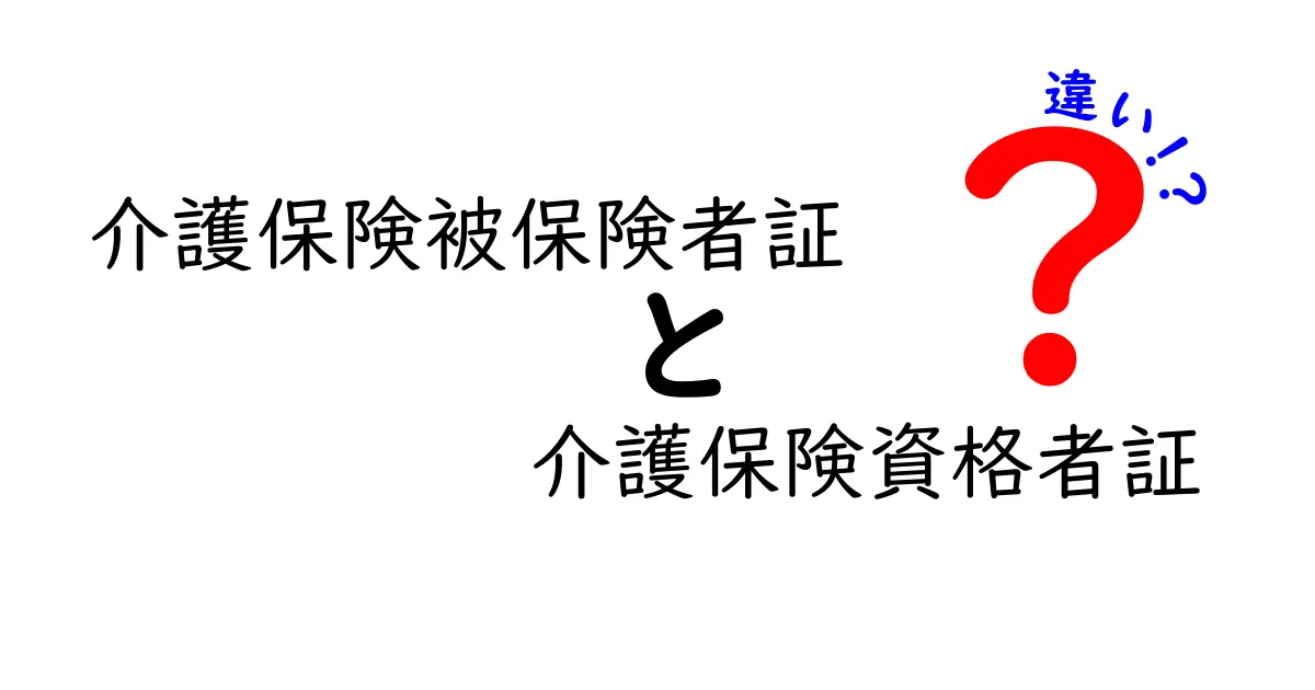 介護保険被保険者証と介護保険資格者証の違いをわかりやすく解説!