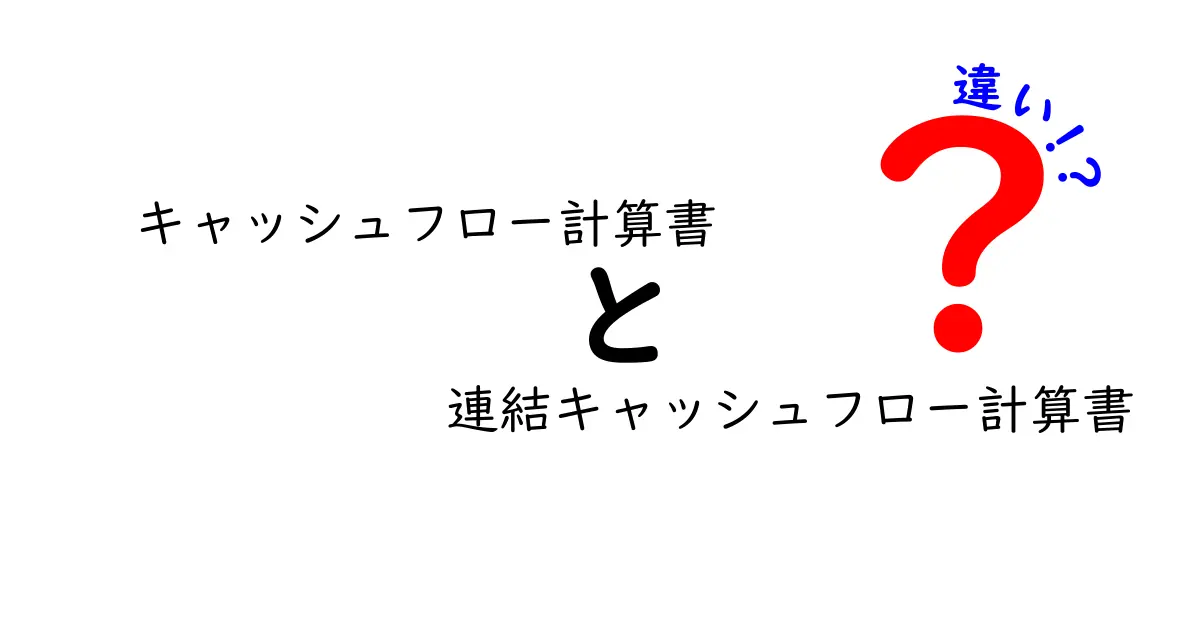 キャッシュフロー計算書と連結キャッシュフロー計算書の違いを徹底解説|中学生にも分かるポイント