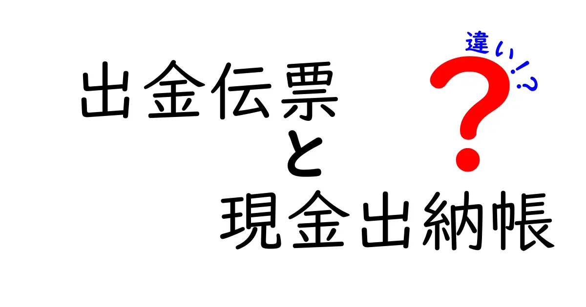 出金伝票と現金出納帳の違いを徹底解説!初心者でも分かるポイント比較