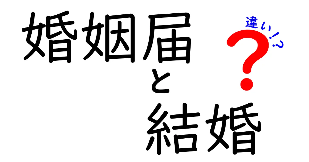 婚姻届と結婚の違いとは?知っておきたいポイントを徹底解説!